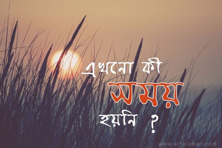 সময় আছে এখনো,শুধরে নিন নিজেকে আর ভয় করুন আল্লাহকে ।